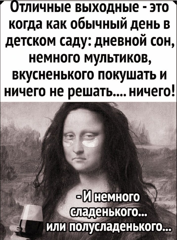 Отличные выходные - это когда как обычный день в детском саду: дневной сон, немного мультиков, вкусненького покушать и ничего не решать.... ничего!

- И немного сладенького... или полусладенького...