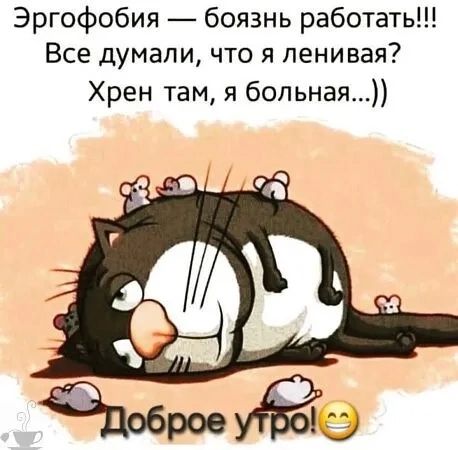 Эргофобия — боязнь работать!!! Все думали, что я ленивая? Хрен там, я больная...)) Доброе утро!😄