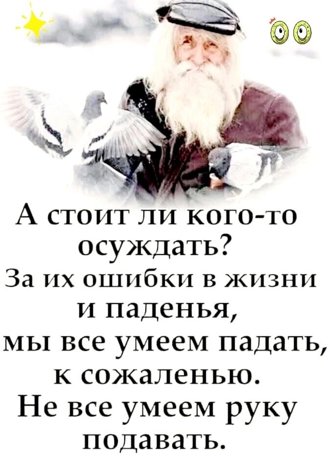 А стоит ли кого-то осуждать? За их ошибки в жизни и паденья, мы все умеем падать, к сожалению. Не все умеем руку подавать.