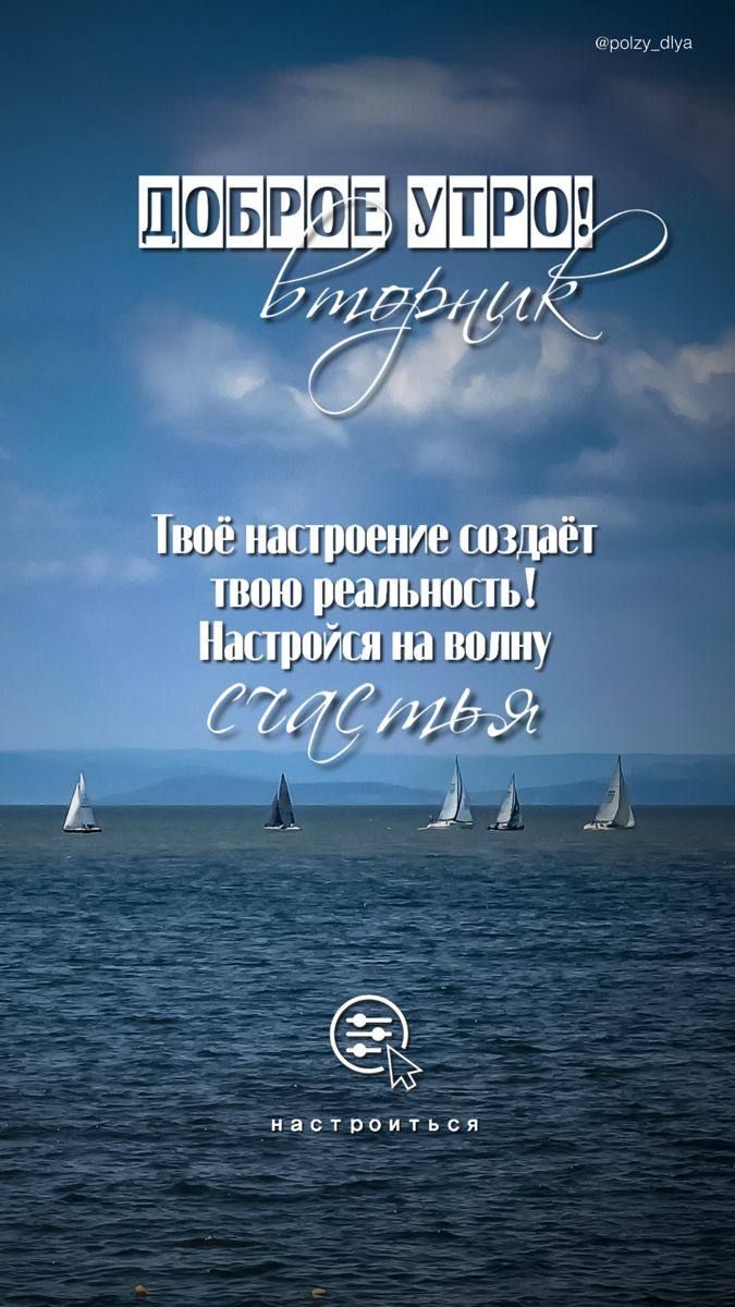 ДОБРОЕ УТРО! вторник
Твоё настроение создаёт твою реальность! Настройся на волну счастья
