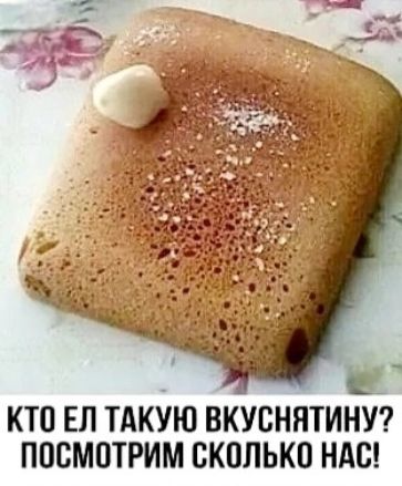КТО ЕЛ ТАКУЮ ВКУСНИТИНУ? ПОСМОТРИМ СКОЛЬКО НАС!