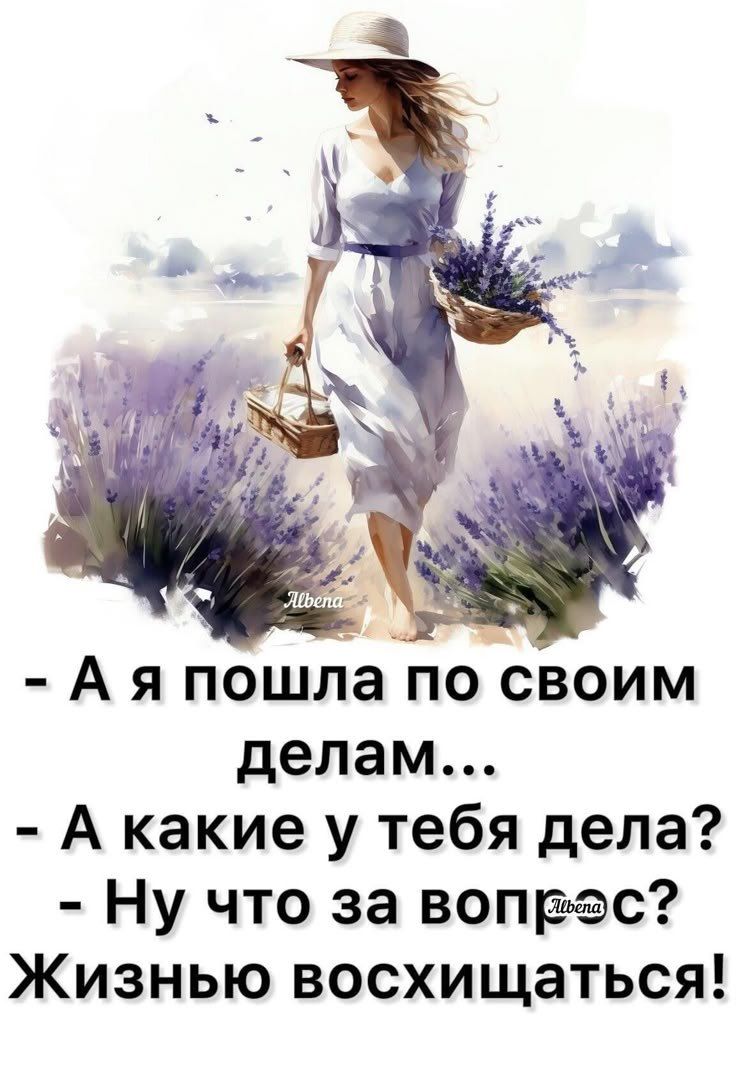 - А я пошла по своим делам...
- А какие у тебя дела?
- Ну что за вопрос? Жизнью восхищаться!
