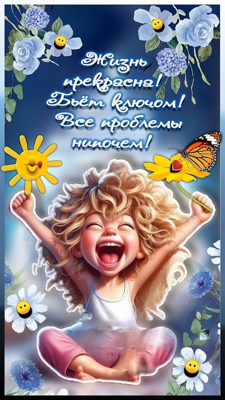 Жизнь прекрасна! Бьёт ключом! Все проблемы ничем!