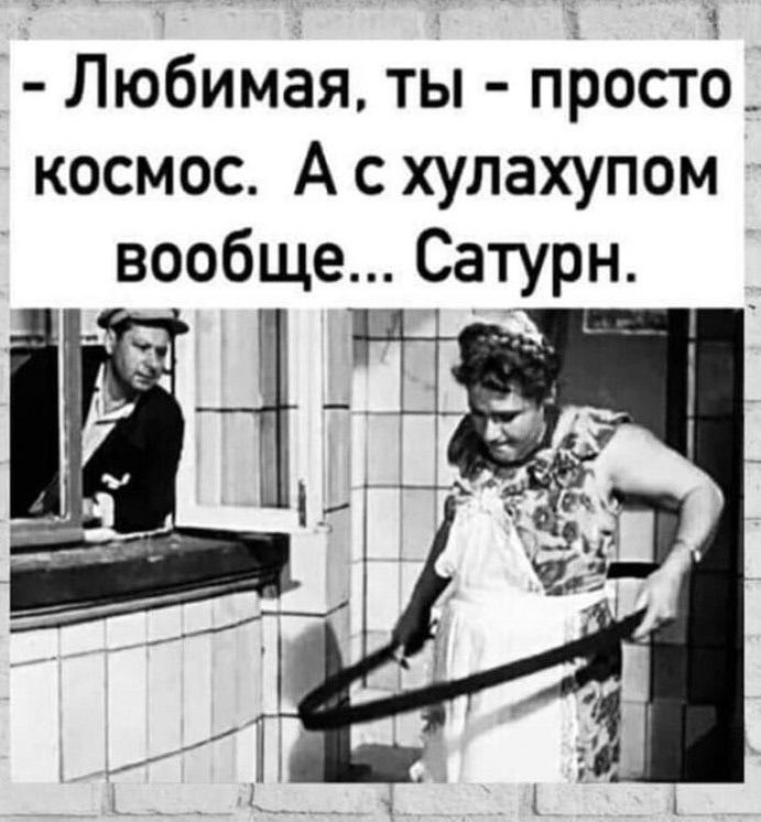 – Любимая, ты – просто космос. А с хулохупом вообще… Сатурн.