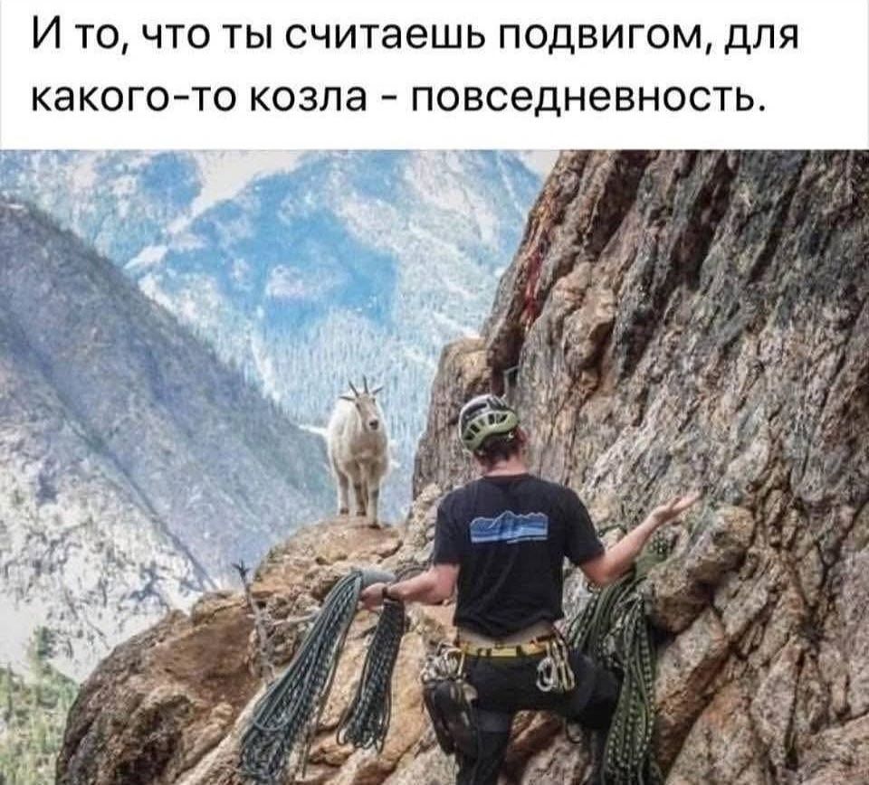 И то, что ты считаешь подвигом, для какого-то козла - повседневность.