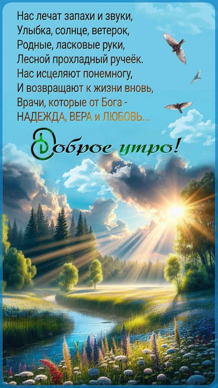 Нас лечат запахи и звуки,
Улыбка, солнце, ветерок,
Родные, ласковые руки,
Лесной прохладный ручеёк.
Нас исцеляют понемногу,
И возвращают к жизни вновь,
Врачи, которые от Бога -
НАДЕЖДА, ВЕРА и ЛЮБОВЬ...

Доброе утро!