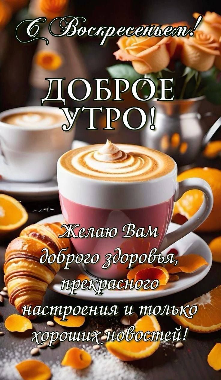С Воскресеньем! ДОБРОЕ УТРО! Желаю Вам доброго здоровья, прекрасного настроения и только хороших новостей!
