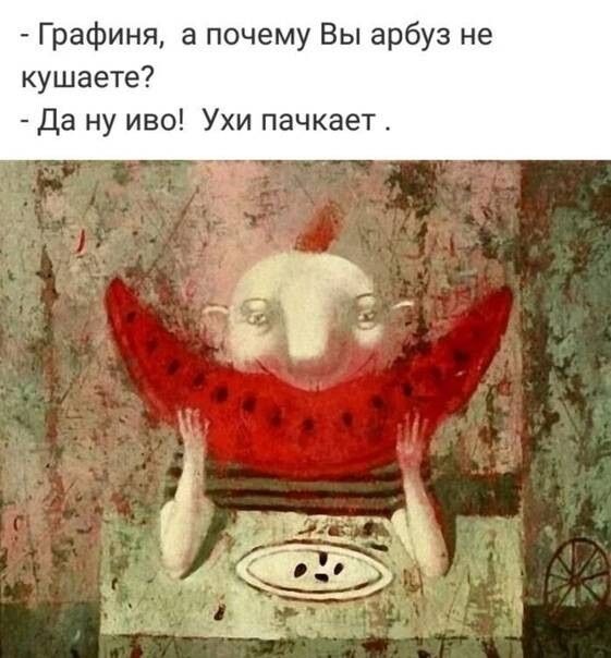 - Графиня, а почему Вы арбуз не кушаете?  - Да ну и што! Ухи пачкает.