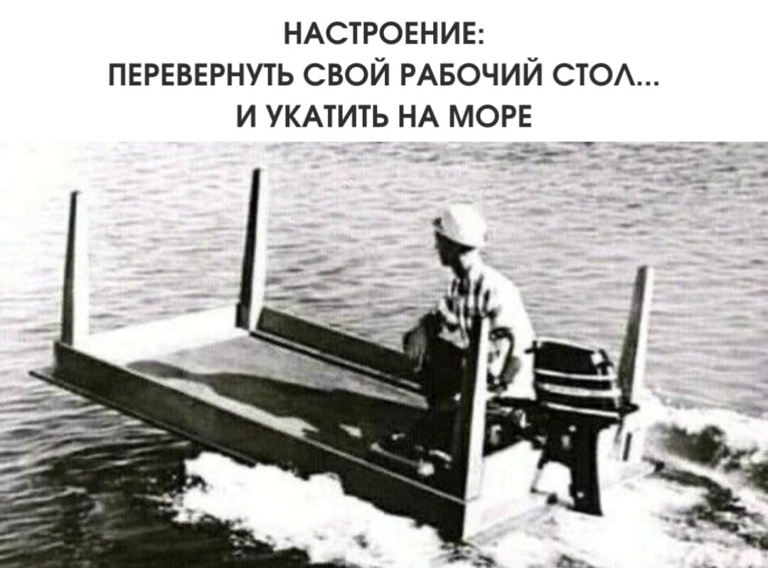 НАСТРОЕНИЕ: ПЕРЕВЕРНУТЬ СВОЙ РАБОЧИЙ СТОЛ... И УКАТИТЬ НА МОРЕ