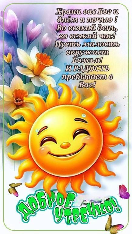 Храни вас Бог и днём и ночью! Во всякий день, во всякий час! Пусть милость окружает Божья! И РАДОСТЬ преобладает в Вас! ДОБРОЕ УТРОЧКO!