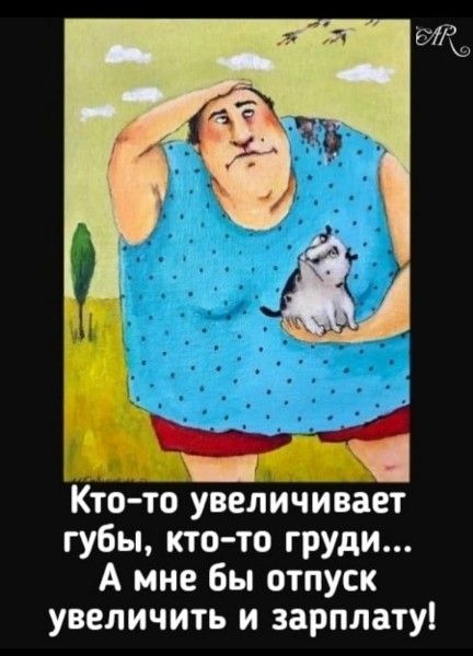 Кто-то увеличивает губы, кто-то груди... А мне бы отпуск увеличить и зарплату!
