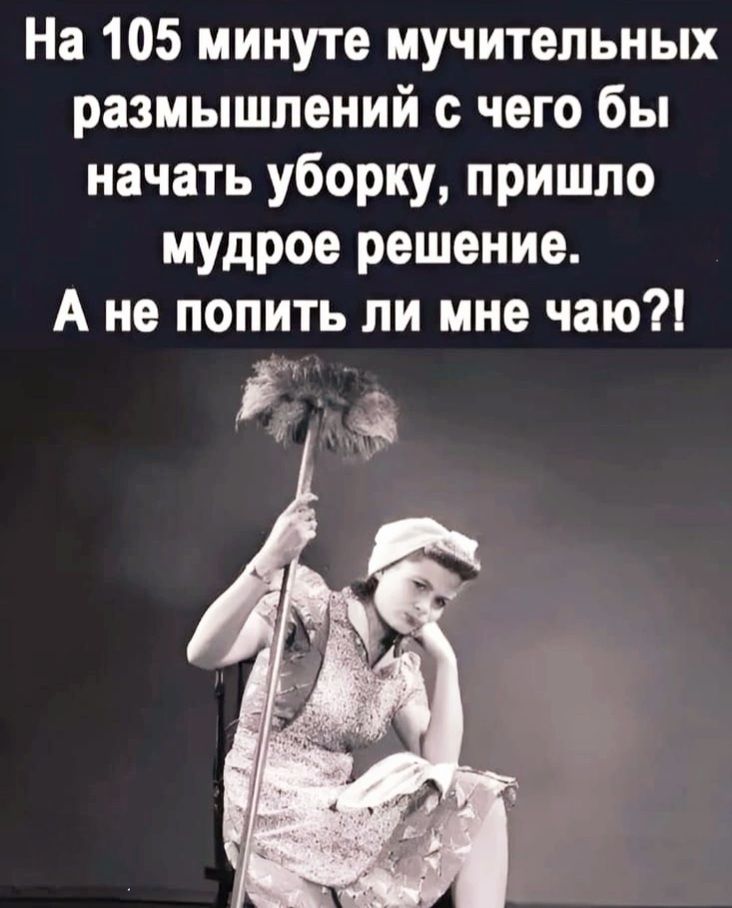 На 105 минуте мучительных размышлений с чего бы начать уборку, пришло мудрое решение. А не попить ли мне чаю?!