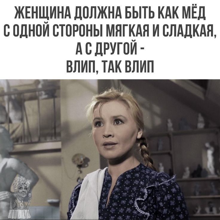 ЖЕНЩИНА ДОЛЖНА БЫТЬ КАК МЁД С ОДНОЙ СТОРОНЫ МЯГКАЯ И СЛАДКАЯ, А С ДРУГОЙ - ВЛИП, ТАК ВЛИП