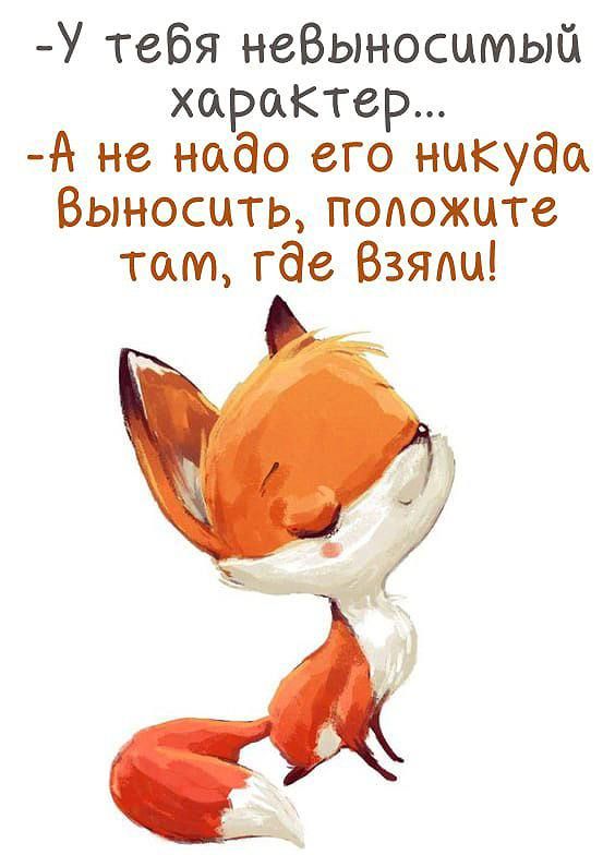 - У тебя невыносимый характер...
- А не надо его никуда выносить, положите там, где взяли!