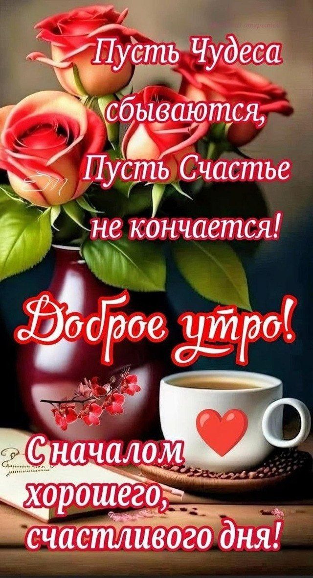 Пусть Чудеса сбываются, Пусть Счастье не кончается! Доброе утро! С началом хорошего, счастливого дня!