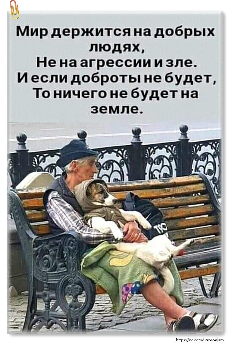 Мир держится на добрых людях,
Не на агрессии и зле.
И если доброты не будет,
То ничего не будет на земле.