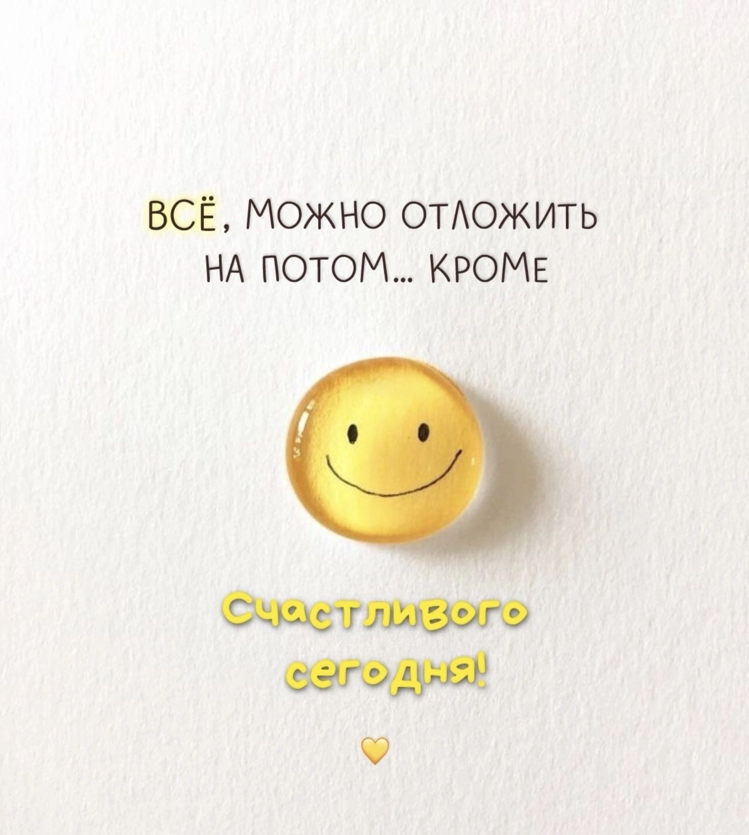 ВСЁ, МОЖНО ОТЛОЖИТЬ НА ПОТОМ... КРОМЕ
Счастливого сегодня!