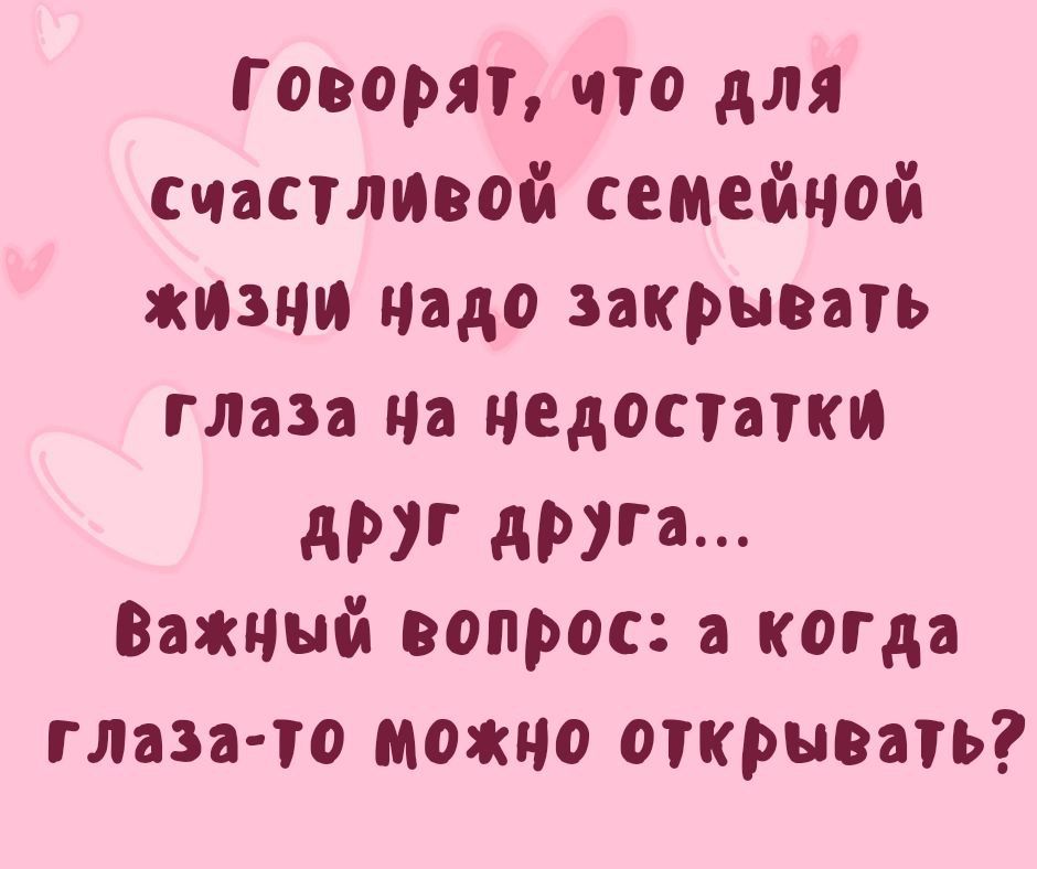 Говорят, что для счастливой семейной жизни надо закрывать глаза на недостатки друг друга... Важный вопрос: а когда глаза-то можно открывать?