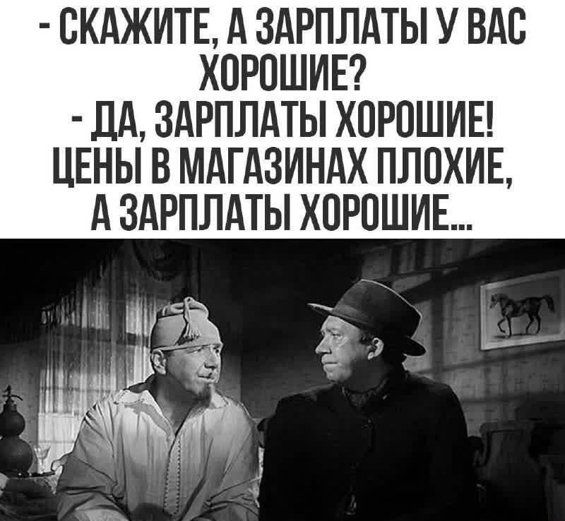 - Скажите, а зарплаты у вас хорошие?
- Да, зарплаты хорошие! Цены в магазинах плохие, а зарплаты хорошие...