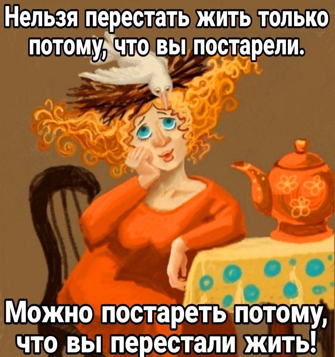 Нельзя перестать жить только потому, что вы постарели.
Можно постареть потому, что вы перестали жить!