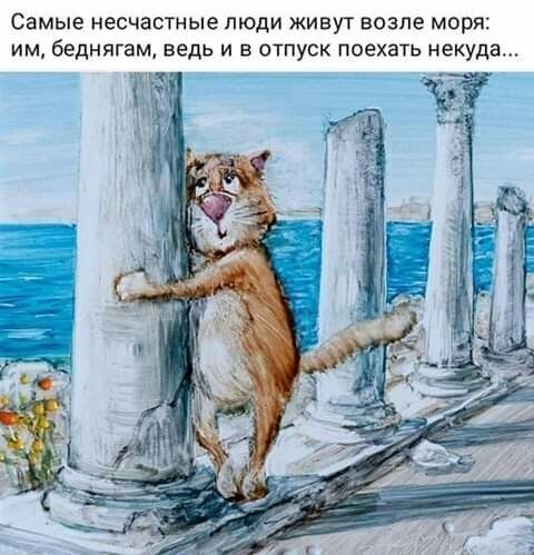 Самые несчастные люди живут возле моря: им, беднягам, ведь и в отпуск поехать некуда...