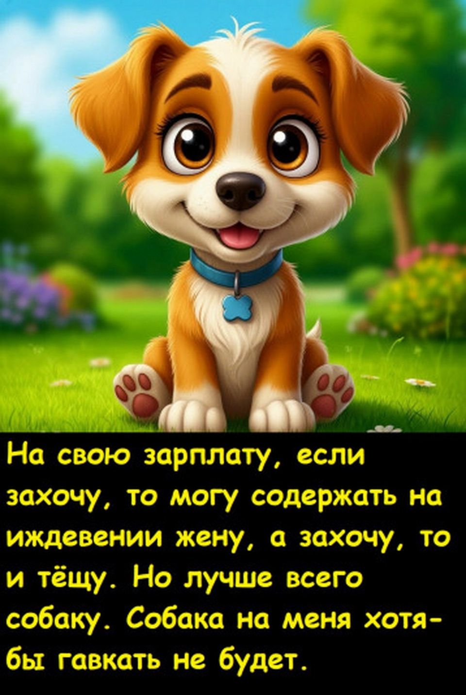 На свою зарплату, если захочу, то могу содержать на иждивении жену, а захочу, то и тёщу. Но лучше всего собаку. Собака на меня хотя-бы гавкать не будет.