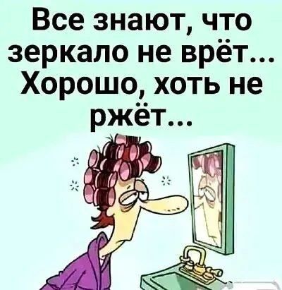 Все знают, что зеркало не врёт... Хорошо, хоть не ржёт...