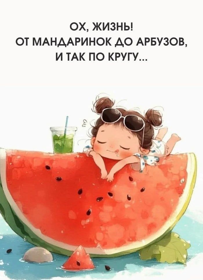 ОХ, ЖИЗНЬ! ОТ МАНДАРИНКОВ ДО АРБУЗОВ, И ТАК ПО КРУГУ...