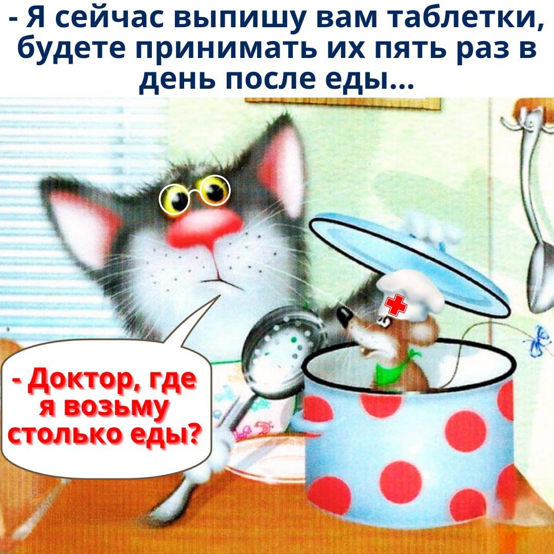 - Я сейчас выпишу вам таблетки, будете принимать их пять раз в день после еды...
- Доктор, где я возьму столько еды?