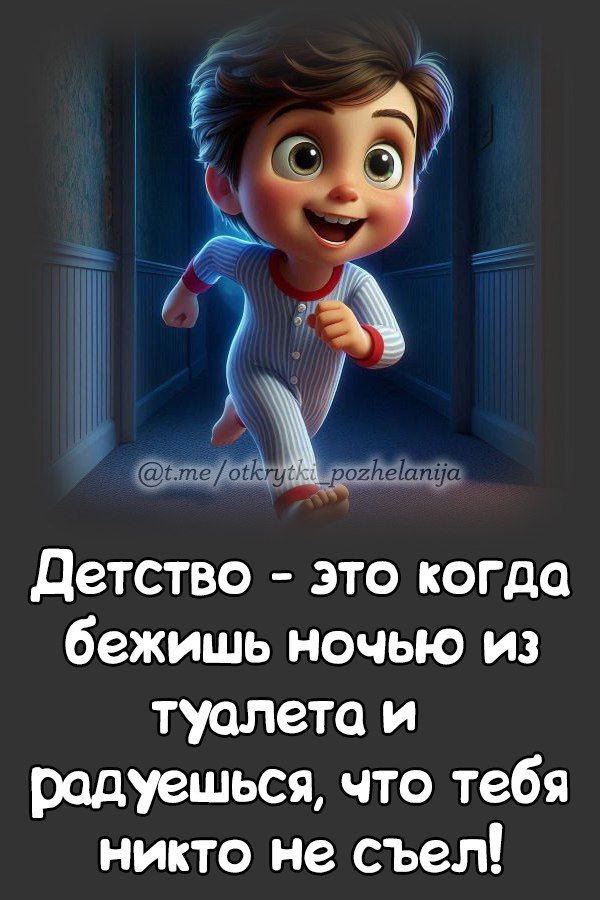Детство - это когда бежишь ночью из туалета и радуешься, что тебя никто не съел!
