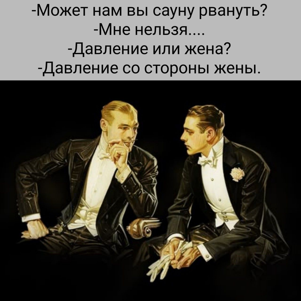 Может нам вы сауну рвануть?
- Мне нельзя....
- Давление или жена?
- Давление со стороны жены.