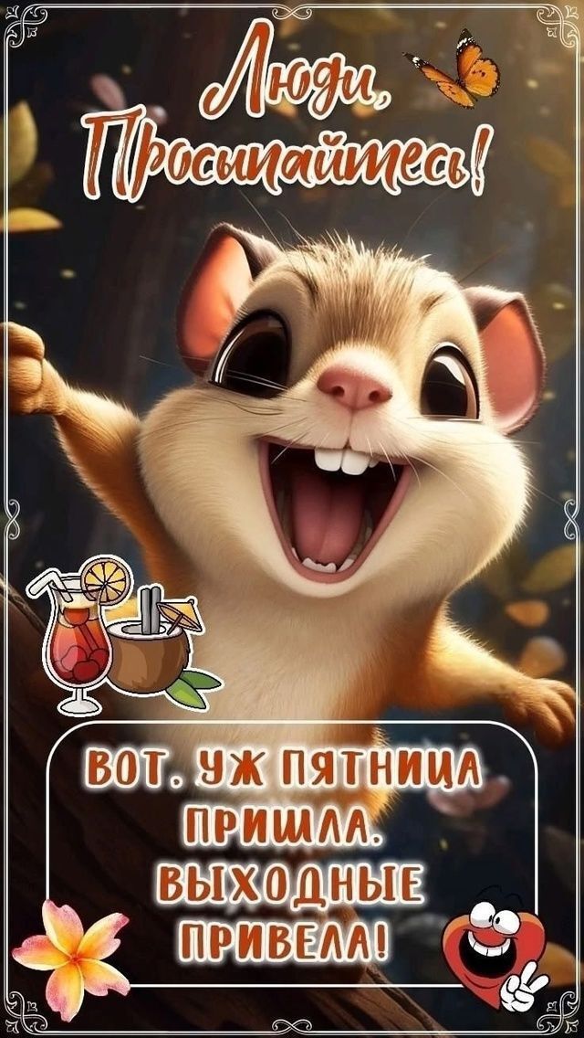 Люди, Просыпайтесь! ВОТ. УЖ ПЯТНИЦА ПРИШЛА. ВЫХОДНЫЕ ПРИВЕЛА!