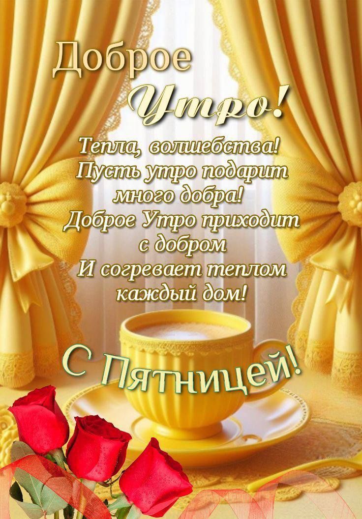 Доброе Утро! Тепла, волшебства! Пусть утро подарит много добра! Доброе Утро приходит с добром И согревает теплом каждый дом! С Пятницей!
