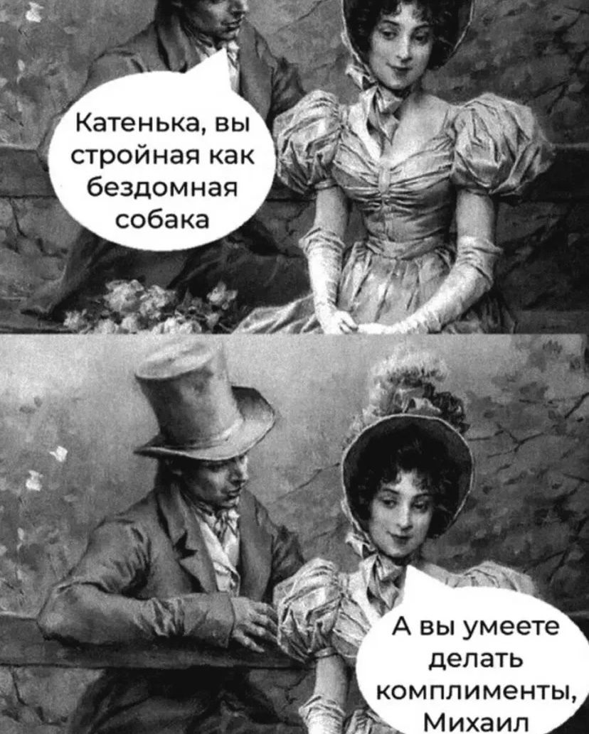 Катенька, вы стройная как бездомная собака
А вы умеете делать комплименты, Михаил