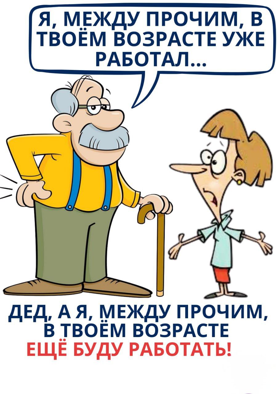 Я, между прочим, в твоём возрасте уже работал... Дед, а я, между прочим, в твоём возрасте ещё буду работать!