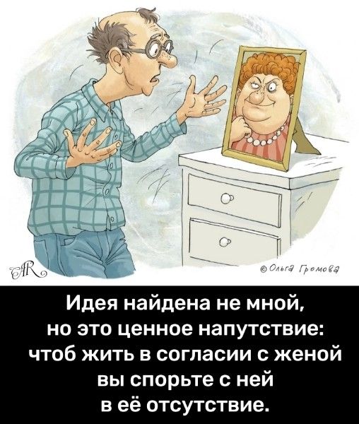 Идея найдена не мной, но это ценное напутствие: чтобы жить в согласии с женой вы спорьте с ней в её отсутствии.