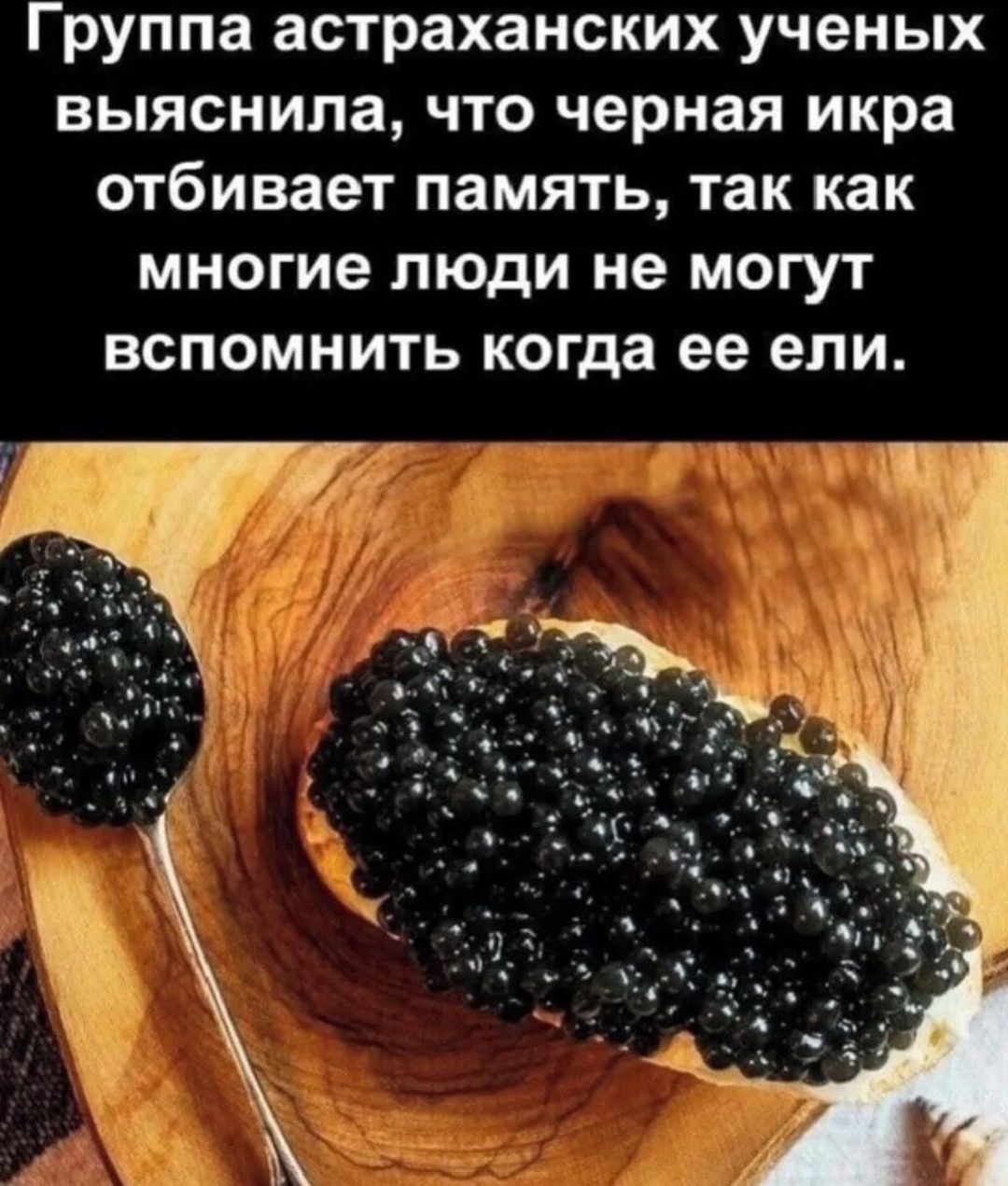 Группа астраханских ученых выяснила, что черная икра отбивает память, так как многие люди не могут вспомнить когда ее ели.
