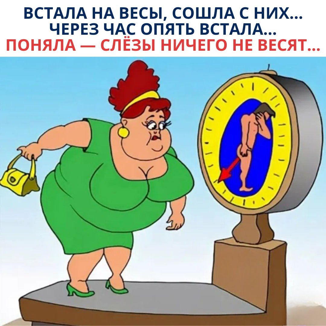 ВСТАЛА НА ВЕСЫ, СОШЛА С НИХ... ЧЕРЕЗ ЧАС ОПЯТЬ ВСТАЛА... ПОНИМАЛА — СЛЁЗЫ НИЧЕГО НЕ ВЕСЯТ...
