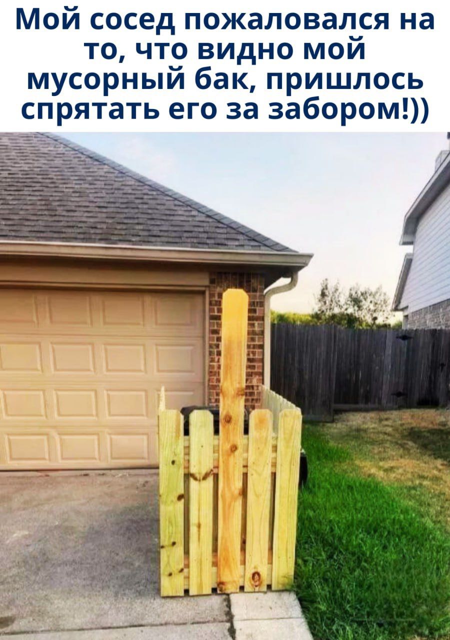 Мой сосед пожаловался на то, что видно мой мусорный бак, пришлось спрятать его за забором!))