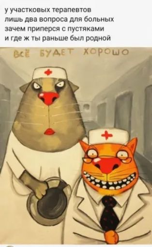 у участковых терапевтов лишь два вопроса для больных зачем приперся с пустяками и где ж ты раньше был родной
ВСЁ БУДЕТ ХОРОШО