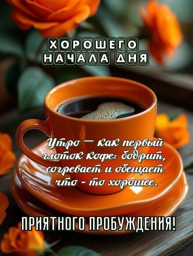 ХОРОШЕГО НАЧАЛА ДНЯ
Утро — как первый глоток кофе: бодрит, согревает и обещает что - то хорошее.
ПРИЯТНОГО ПРОБУЖДЕНИЯ!