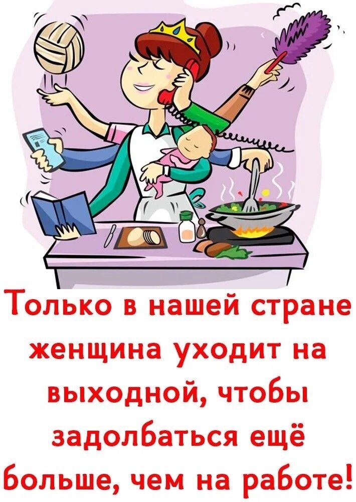 Только в нашей стране женщина уходит на выходной, чтобы задолбаться еще больше, чем на работе!
