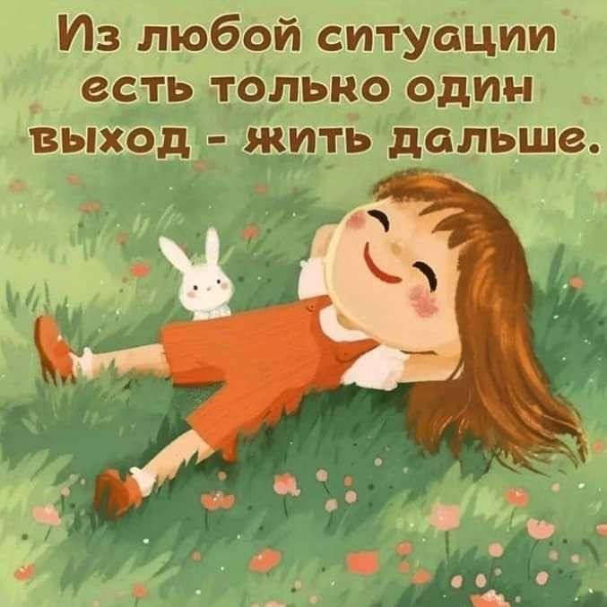 Из любой ситуации есть только один выход - жить дальше.