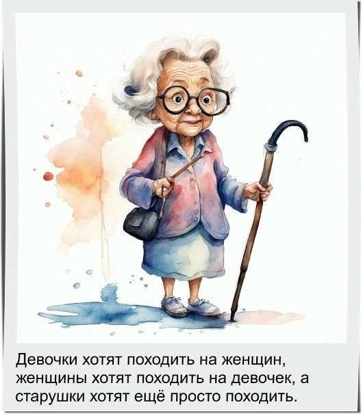 Девочки хотят походить на женщин, женщины хотят походить на девочек, а старушки хотят ещё просто походить.