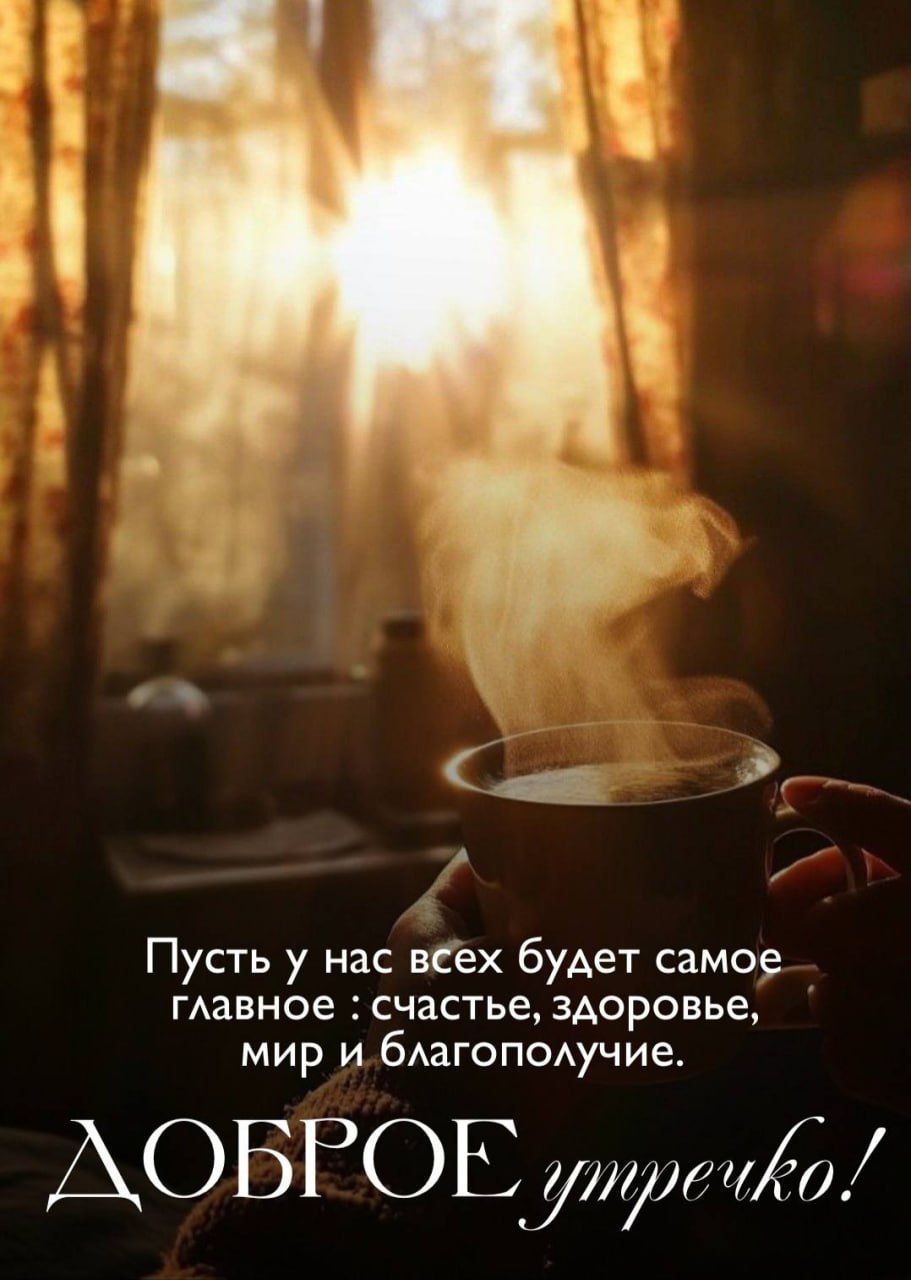 Пусть у нас всех будет самое главное: счастье, здоровье, мир и благополучие.
ДОБРОЕ утречко!