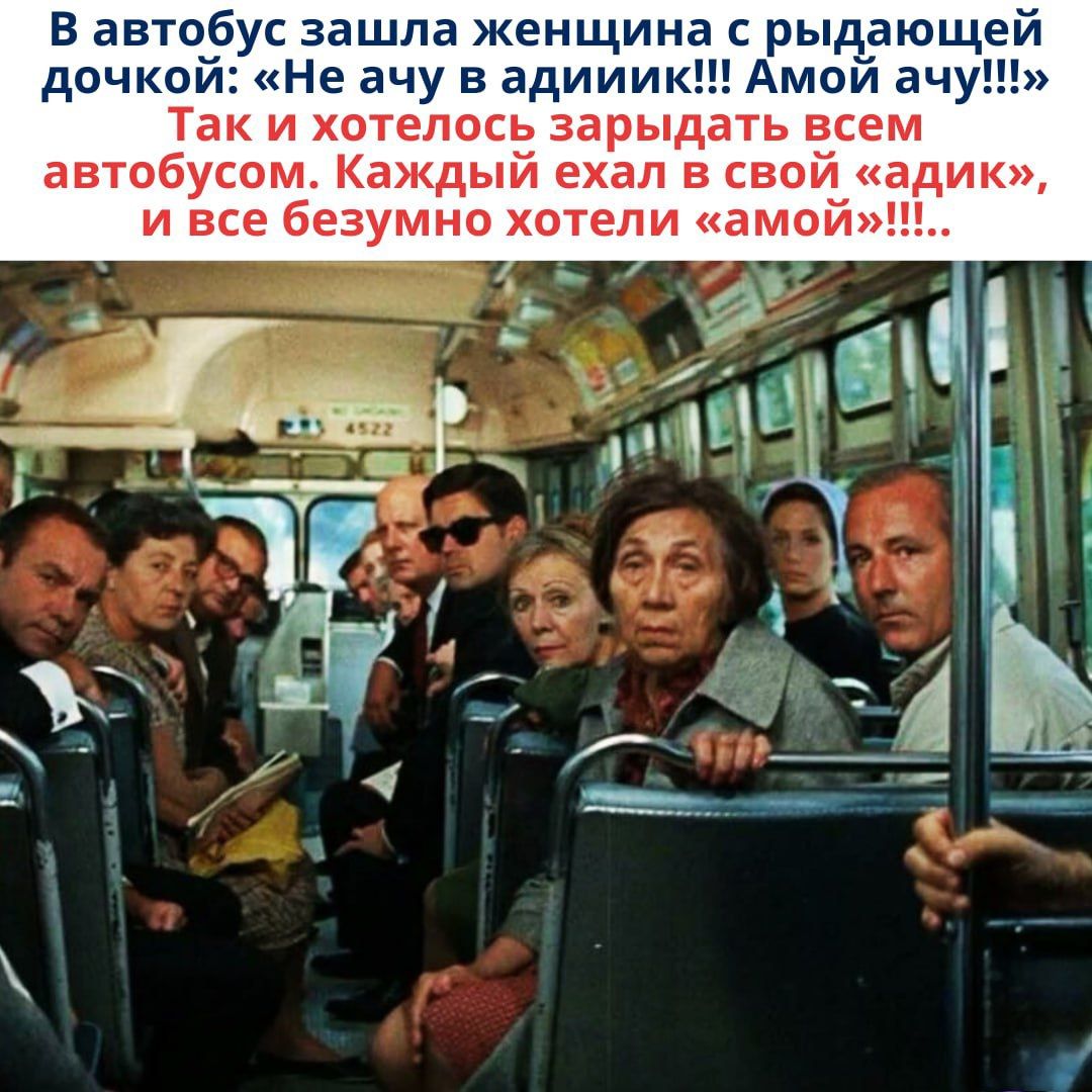 В автобус зашла женщина с рыдающей дочкой: «Не ачу в адижик!!! Амой ачу!!!» Так и хотелось зарядить всем автобусом. Каждый ехал в свой «адик», и все безумно хотели «амой»!!!.
