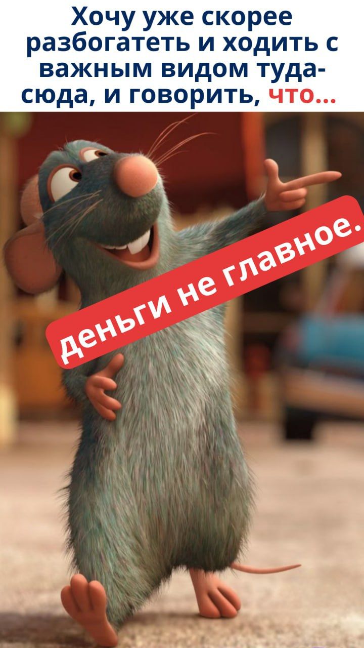 Хочу уже скорее разбогатеть и ходить с важным видом туда-сюда, и говорить, что... деньги не главное.