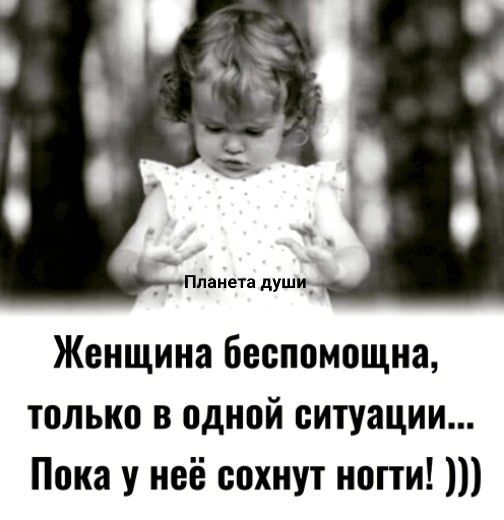 Женщина беспомощна, только в одной ситуации... Пока у неё сохнут ногти! ))