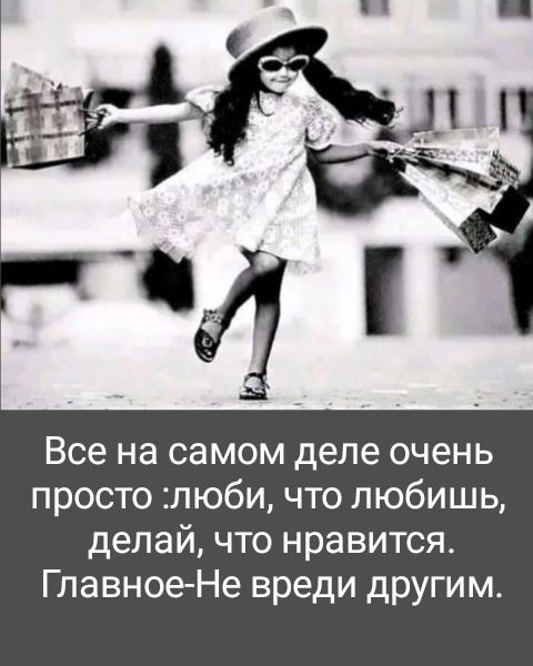 Все на самом деле очень просто :люби, что любишь, делай, что нравится. Главное-Не вреди другим.