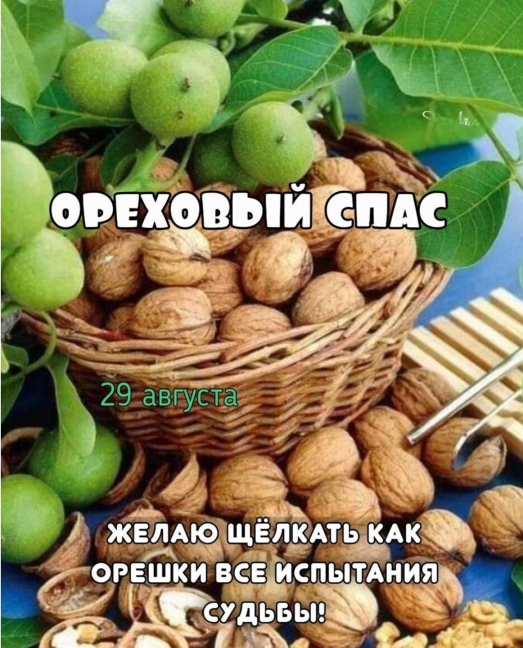 ОРЕХОВЫЙ СПАС
29 августа
ЖЕЛАЮ ЩЕЛЬКАТЬ КАК ОРЕШКИ ВСЕ ИСПЫТАНИЯ СУДЬБЫ!